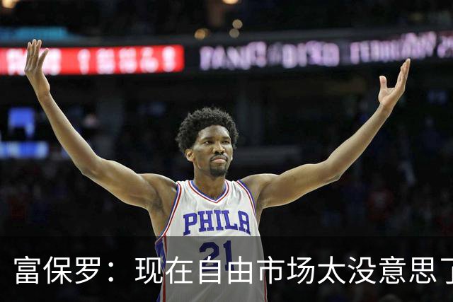 富保罗：现在自由市场太没意思了 想想老詹决定1给联盟带来了什么